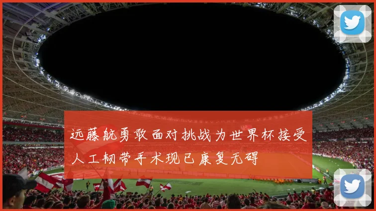 远藤航勇敢面对挑战为世界杯接受人工韧带手术现已康复无碍