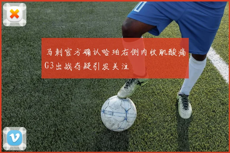 马刺官方确认哈珀右侧内收肌酸痛G3出战存疑引发关注