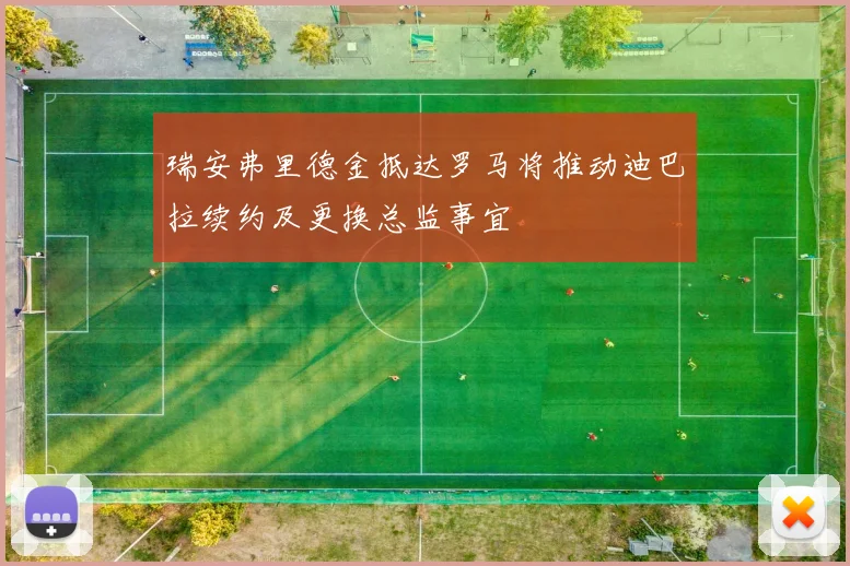 瑞安弗里德金抵达罗马将推动迪巴拉续约及更换总监事宜