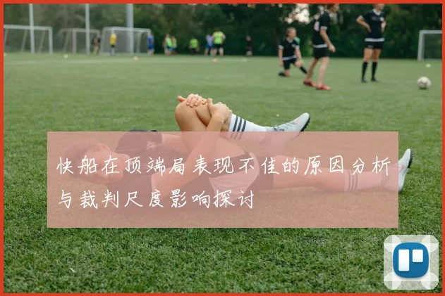 快船在顶端局表现不佳的原因分析与裁判尺度影响探讨